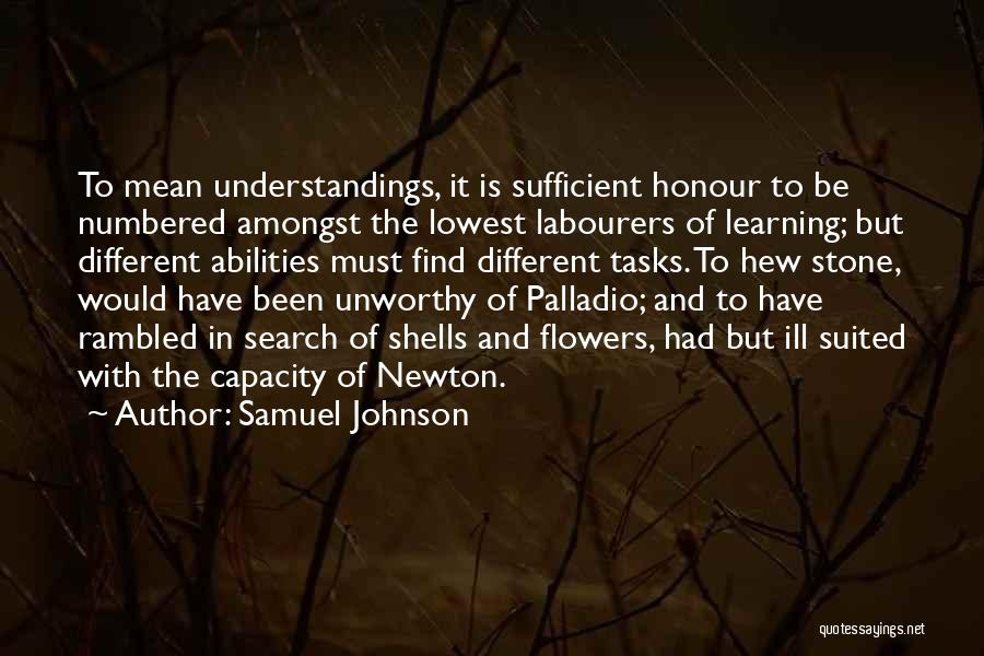 Samuel Johnson Quotes: To Mean Understandings, It Is Sufficient Honour To Be Numbered Amongst The Lowest Labourers Of Learning; But Different Abilities Must