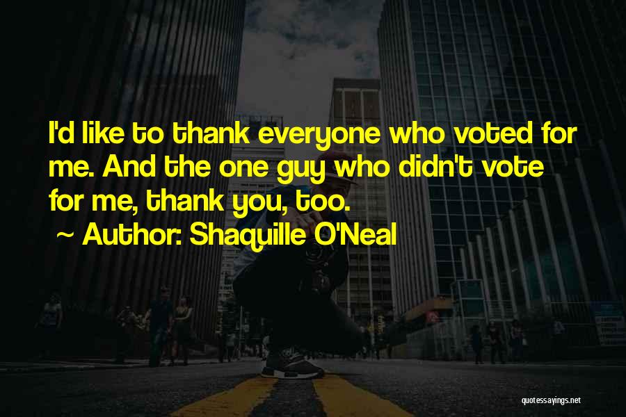Shaquille O'Neal Quotes: I'd Like To Thank Everyone Who Voted For Me. And The One Guy Who Didn't Vote For Me, Thank You,