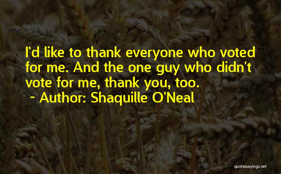 Shaquille O'Neal Quotes: I'd Like To Thank Everyone Who Voted For Me. And The One Guy Who Didn't Vote For Me, Thank You,