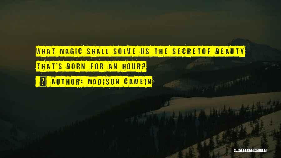 Madison Cawein Quotes: What Magic Shall Solve Us The Secretof Beauty That's Born For An Hour?