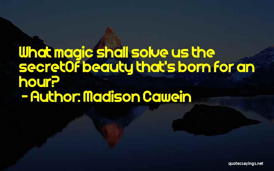 Madison Cawein Quotes: What Magic Shall Solve Us The Secretof Beauty That's Born For An Hour?