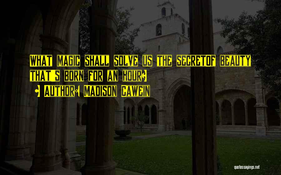Madison Cawein Quotes: What Magic Shall Solve Us The Secretof Beauty That's Born For An Hour?
