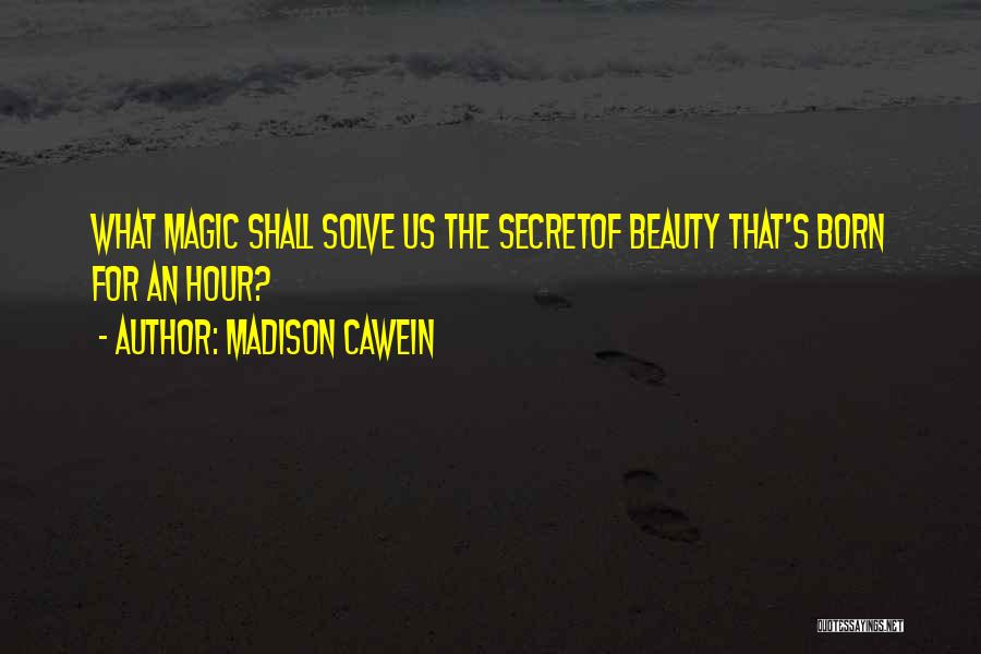 Madison Cawein Quotes: What Magic Shall Solve Us The Secretof Beauty That's Born For An Hour?