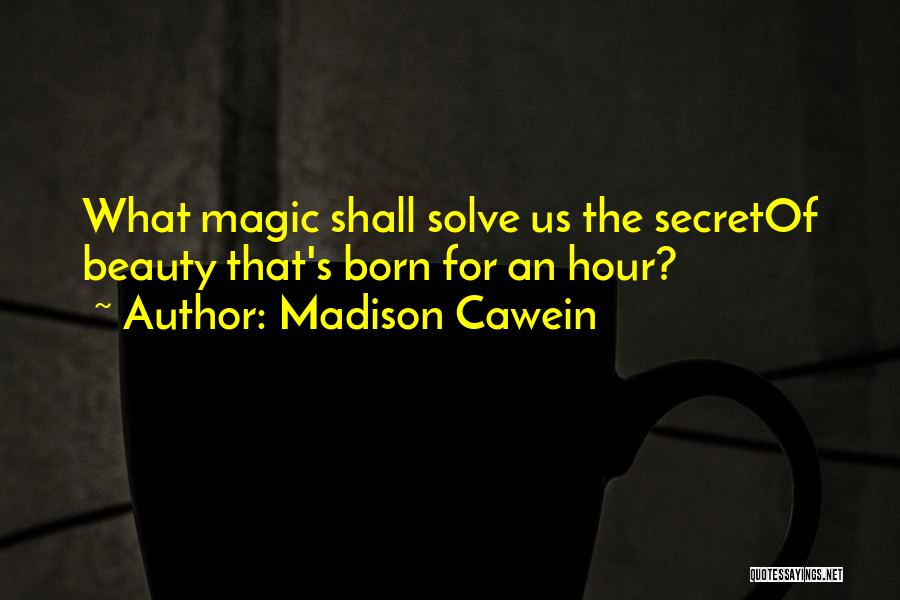 Madison Cawein Quotes: What Magic Shall Solve Us The Secretof Beauty That's Born For An Hour?