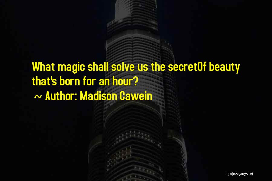 Madison Cawein Quotes: What Magic Shall Solve Us The Secretof Beauty That's Born For An Hour?