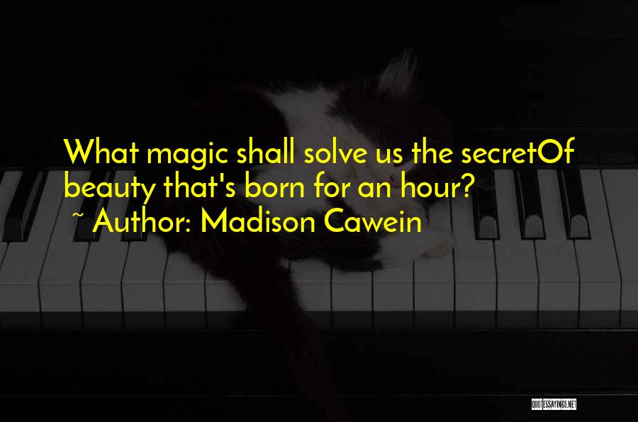Madison Cawein Quotes: What Magic Shall Solve Us The Secretof Beauty That's Born For An Hour?