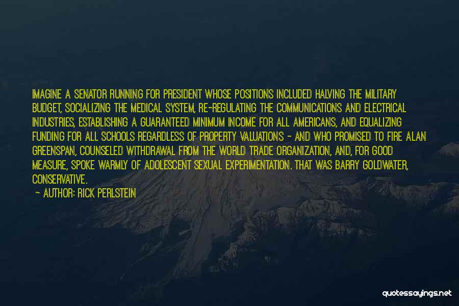 Rick Perlstein Quotes: Imagine A Senator Running For President Whose Positions Included Halving The Military Budget, Socializing The Medical System, Re-regulating The Communications