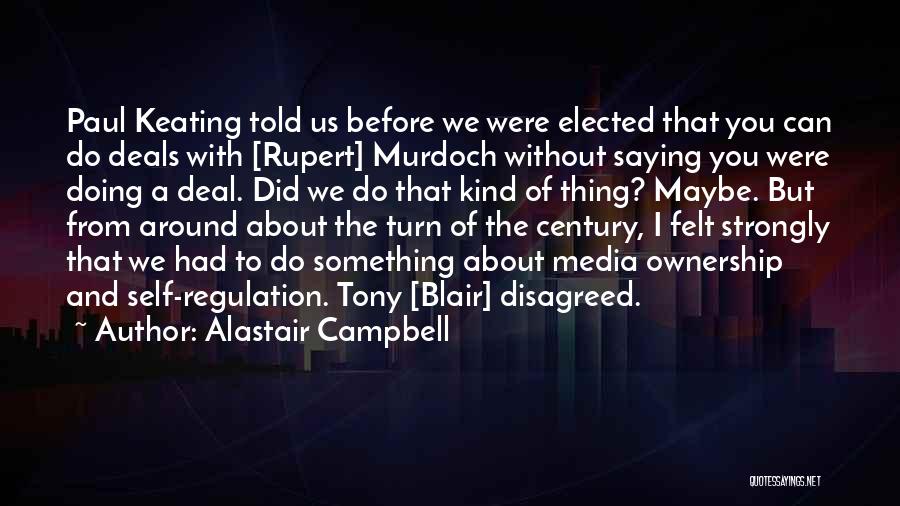 Alastair Campbell Quotes: Paul Keating Told Us Before We Were Elected That You Can Do Deals With [rupert] Murdoch Without Saying You Were