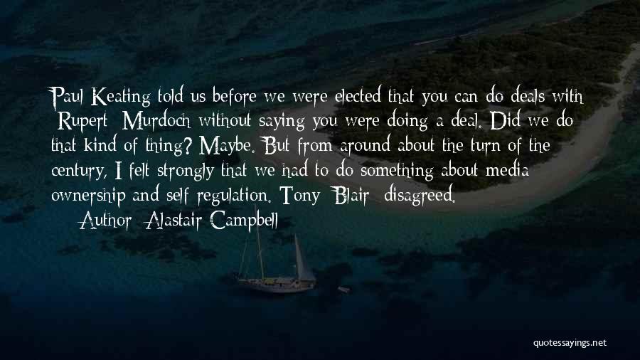 Alastair Campbell Quotes: Paul Keating Told Us Before We Were Elected That You Can Do Deals With [rupert] Murdoch Without Saying You Were