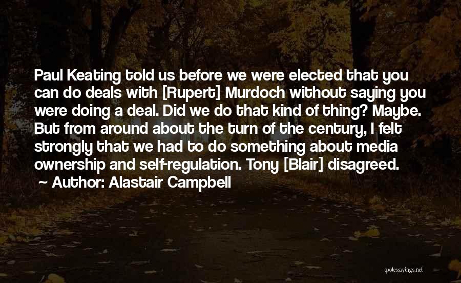 Alastair Campbell Quotes: Paul Keating Told Us Before We Were Elected That You Can Do Deals With [rupert] Murdoch Without Saying You Were
