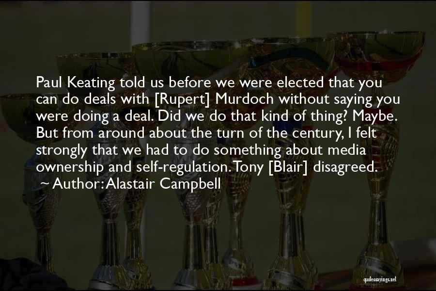 Alastair Campbell Quotes: Paul Keating Told Us Before We Were Elected That You Can Do Deals With [rupert] Murdoch Without Saying You Were