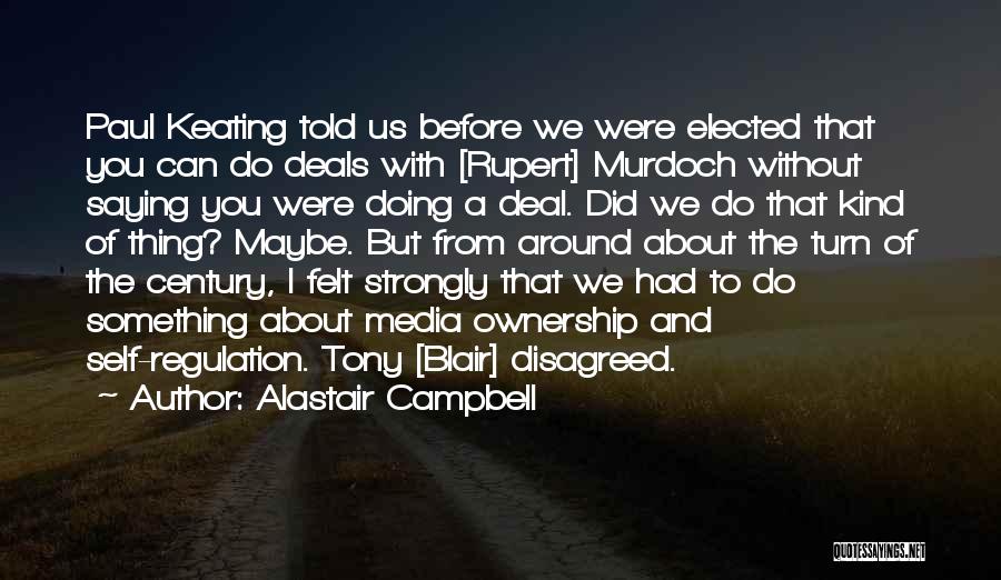 Alastair Campbell Quotes: Paul Keating Told Us Before We Were Elected That You Can Do Deals With [rupert] Murdoch Without Saying You Were