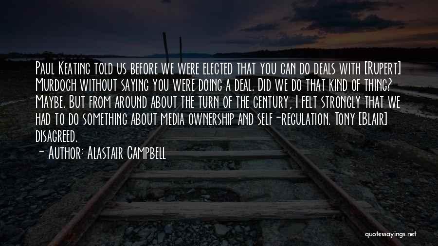 Alastair Campbell Quotes: Paul Keating Told Us Before We Were Elected That You Can Do Deals With [rupert] Murdoch Without Saying You Were