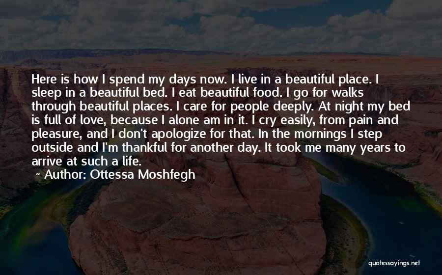 Ottessa Moshfegh Quotes: Here Is How I Spend My Days Now. I Live In A Beautiful Place. I Sleep In A Beautiful Bed.