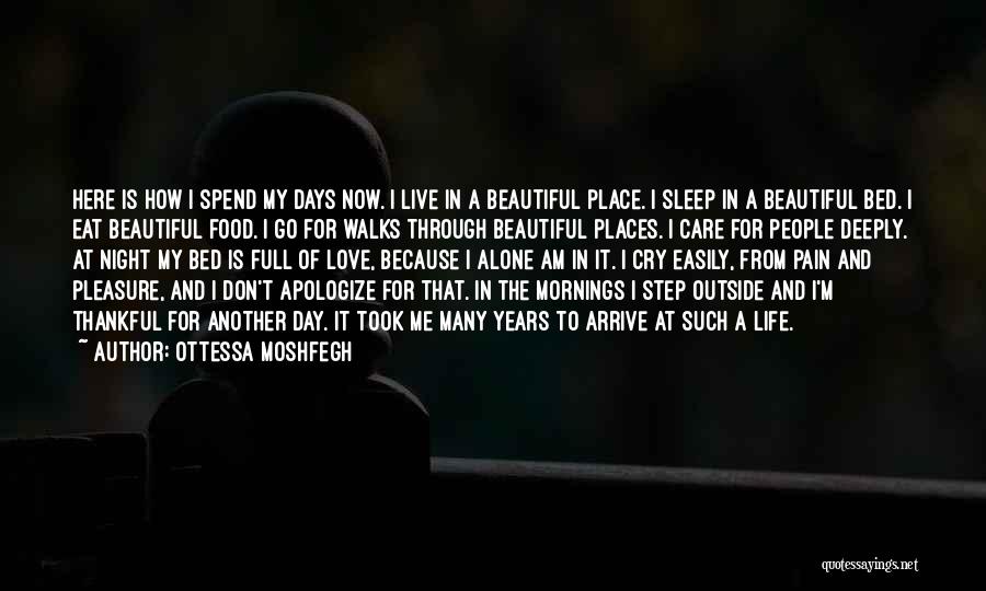 Ottessa Moshfegh Quotes: Here Is How I Spend My Days Now. I Live In A Beautiful Place. I Sleep In A Beautiful Bed.
