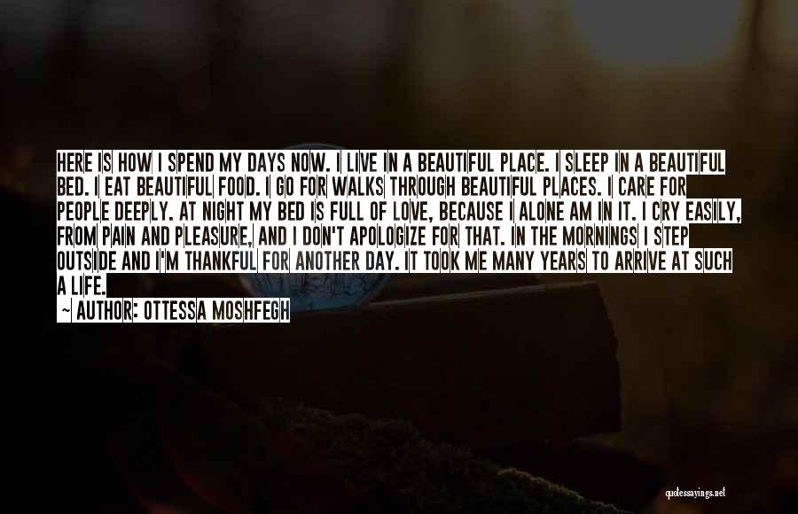 Ottessa Moshfegh Quotes: Here Is How I Spend My Days Now. I Live In A Beautiful Place. I Sleep In A Beautiful Bed.