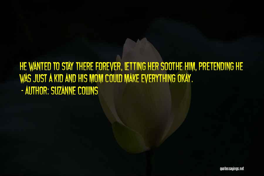 Suzanne Collins Quotes: He Wanted To Stay There Forever, Letting Her Soothe Him, Pretending He Was Just A Kid And His Mom Could