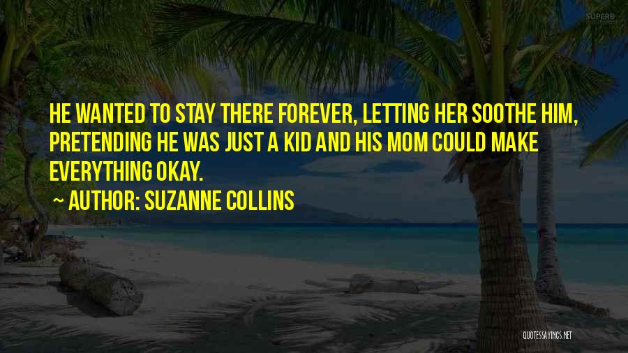 Suzanne Collins Quotes: He Wanted To Stay There Forever, Letting Her Soothe Him, Pretending He Was Just A Kid And His Mom Could