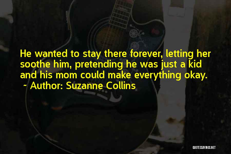 Suzanne Collins Quotes: He Wanted To Stay There Forever, Letting Her Soothe Him, Pretending He Was Just A Kid And His Mom Could