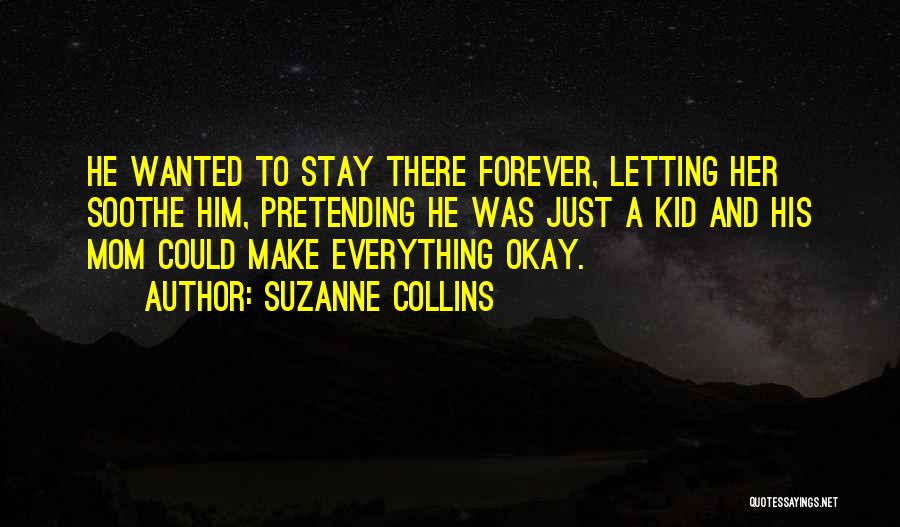 Suzanne Collins Quotes: He Wanted To Stay There Forever, Letting Her Soothe Him, Pretending He Was Just A Kid And His Mom Could