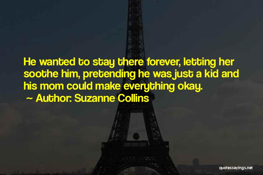 Suzanne Collins Quotes: He Wanted To Stay There Forever, Letting Her Soothe Him, Pretending He Was Just A Kid And His Mom Could