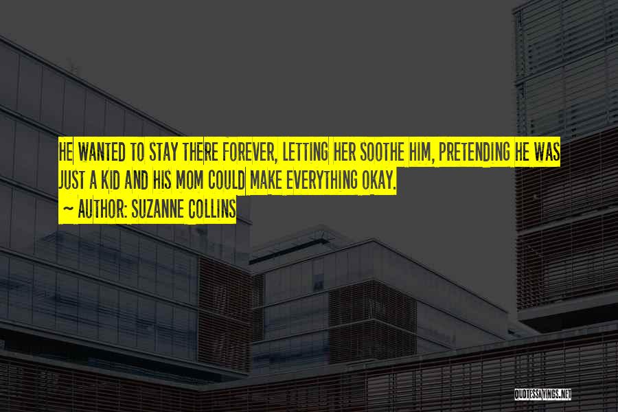 Suzanne Collins Quotes: He Wanted To Stay There Forever, Letting Her Soothe Him, Pretending He Was Just A Kid And His Mom Could