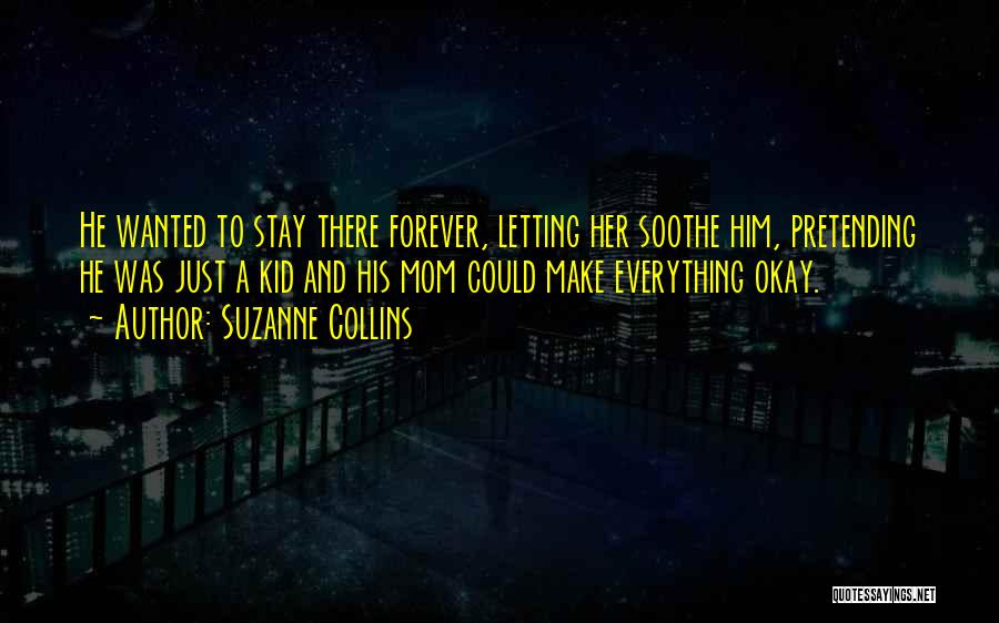 Suzanne Collins Quotes: He Wanted To Stay There Forever, Letting Her Soothe Him, Pretending He Was Just A Kid And His Mom Could