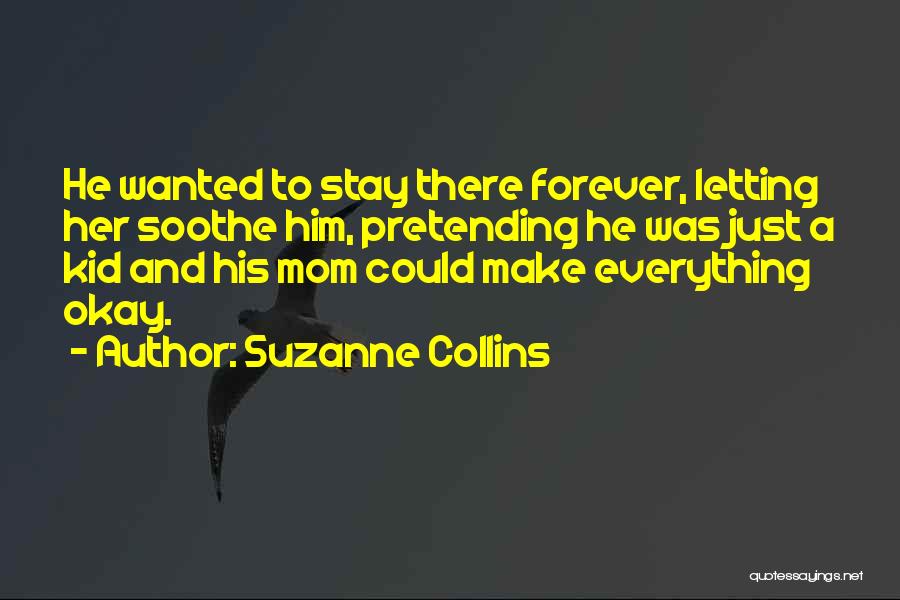 Suzanne Collins Quotes: He Wanted To Stay There Forever, Letting Her Soothe Him, Pretending He Was Just A Kid And His Mom Could