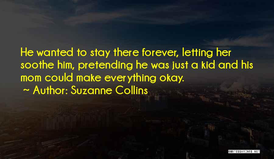 Suzanne Collins Quotes: He Wanted To Stay There Forever, Letting Her Soothe Him, Pretending He Was Just A Kid And His Mom Could