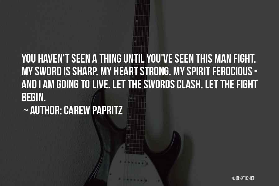 Carew Papritz Quotes: You Haven't Seen A Thing Until You've Seen This Man Fight. My Sword Is Sharp. My Heart Strong. My Spirit