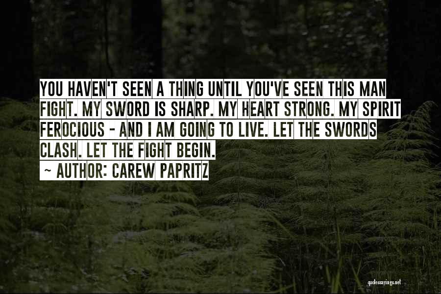 Carew Papritz Quotes: You Haven't Seen A Thing Until You've Seen This Man Fight. My Sword Is Sharp. My Heart Strong. My Spirit