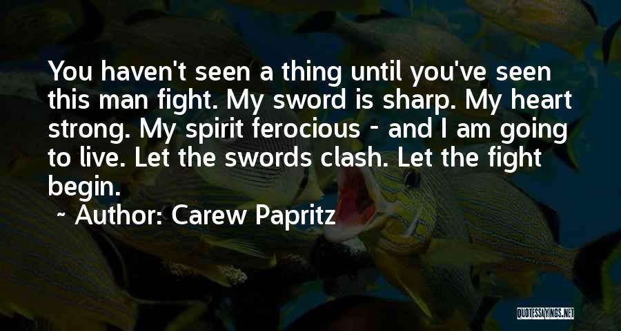 Carew Papritz Quotes: You Haven't Seen A Thing Until You've Seen This Man Fight. My Sword Is Sharp. My Heart Strong. My Spirit