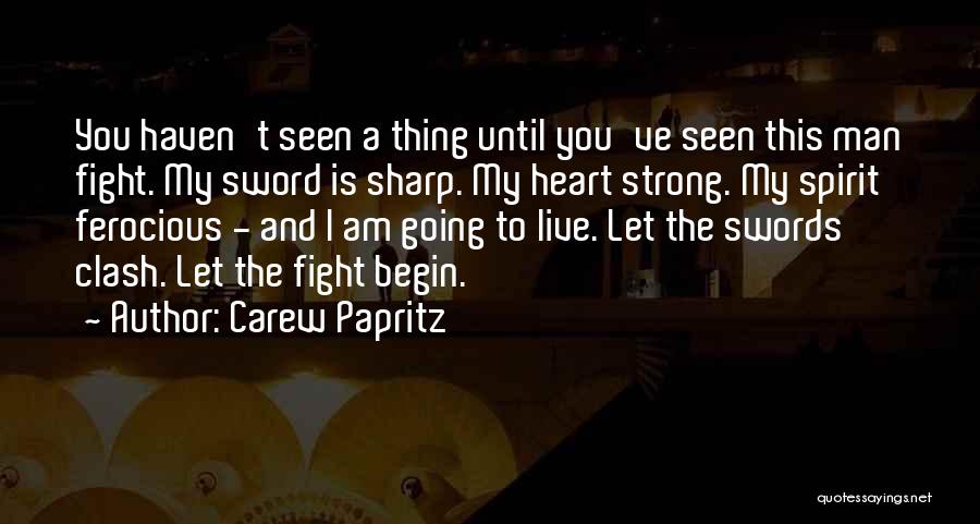 Carew Papritz Quotes: You Haven't Seen A Thing Until You've Seen This Man Fight. My Sword Is Sharp. My Heart Strong. My Spirit