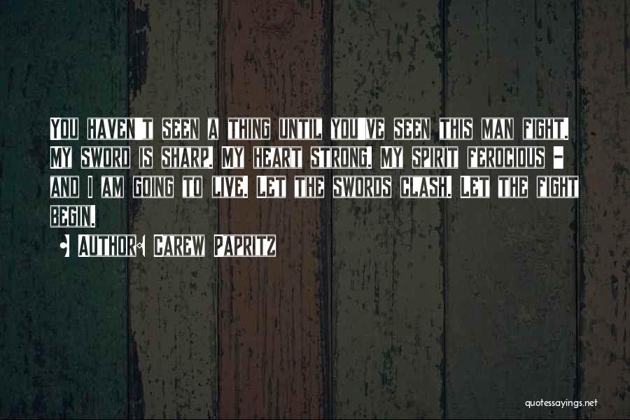 Carew Papritz Quotes: You Haven't Seen A Thing Until You've Seen This Man Fight. My Sword Is Sharp. My Heart Strong. My Spirit
