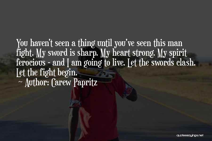 Carew Papritz Quotes: You Haven't Seen A Thing Until You've Seen This Man Fight. My Sword Is Sharp. My Heart Strong. My Spirit