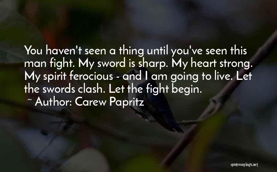 Carew Papritz Quotes: You Haven't Seen A Thing Until You've Seen This Man Fight. My Sword Is Sharp. My Heart Strong. My Spirit