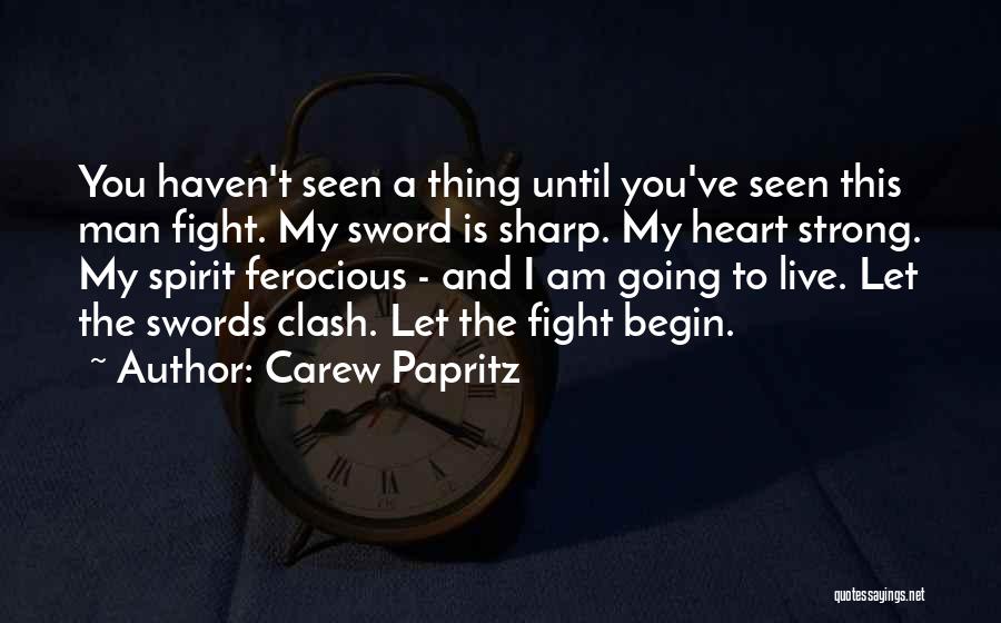 Carew Papritz Quotes: You Haven't Seen A Thing Until You've Seen This Man Fight. My Sword Is Sharp. My Heart Strong. My Spirit