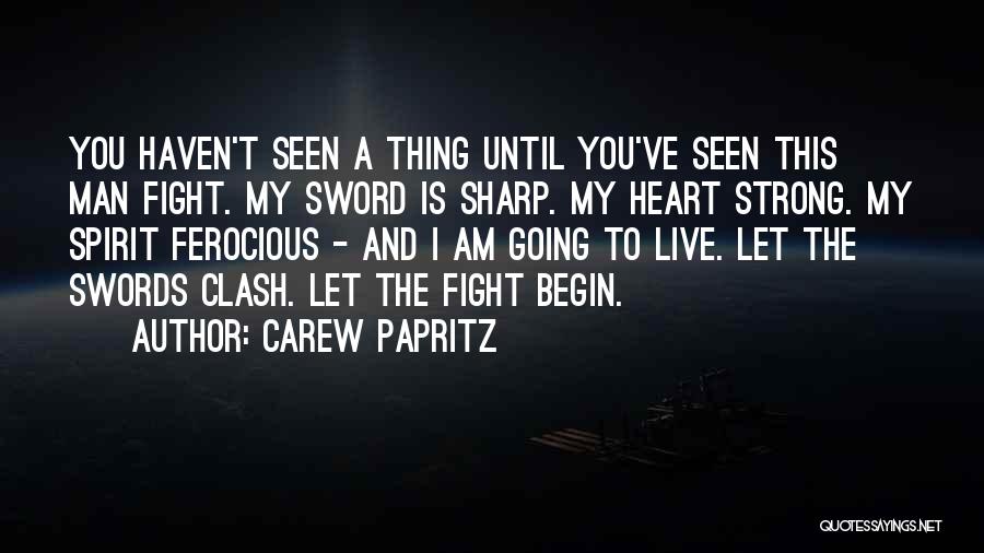 Carew Papritz Quotes: You Haven't Seen A Thing Until You've Seen This Man Fight. My Sword Is Sharp. My Heart Strong. My Spirit