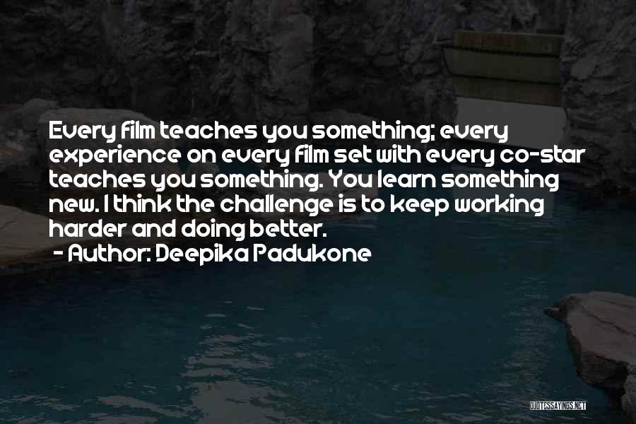Deepika Padukone Quotes: Every Film Teaches You Something; Every Experience On Every Film Set With Every Co-star Teaches You Something. You Learn Something