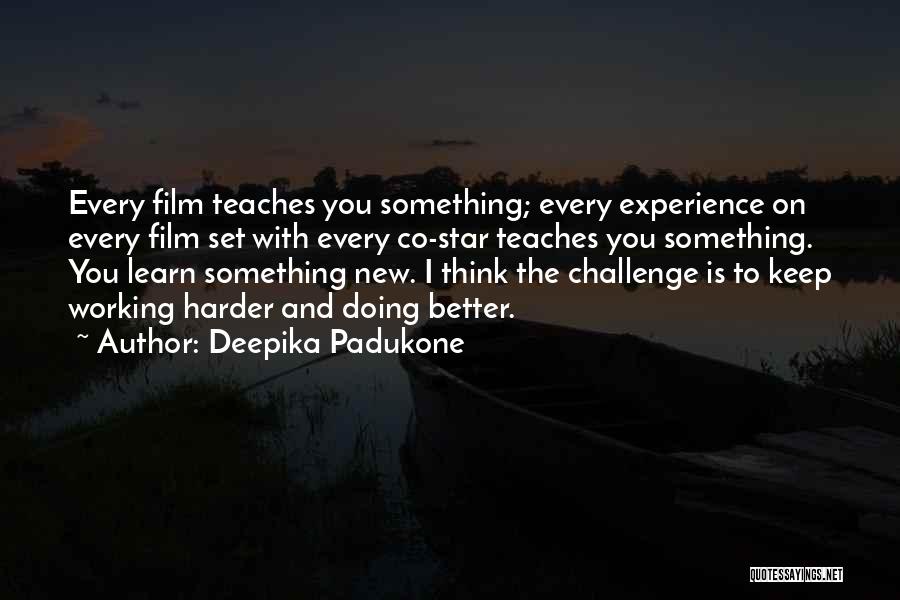 Deepika Padukone Quotes: Every Film Teaches You Something; Every Experience On Every Film Set With Every Co-star Teaches You Something. You Learn Something