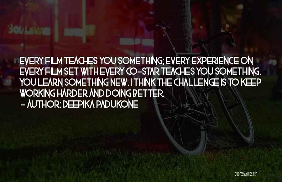 Deepika Padukone Quotes: Every Film Teaches You Something; Every Experience On Every Film Set With Every Co-star Teaches You Something. You Learn Something