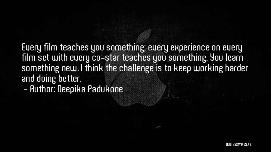 Deepika Padukone Quotes: Every Film Teaches You Something; Every Experience On Every Film Set With Every Co-star Teaches You Something. You Learn Something
