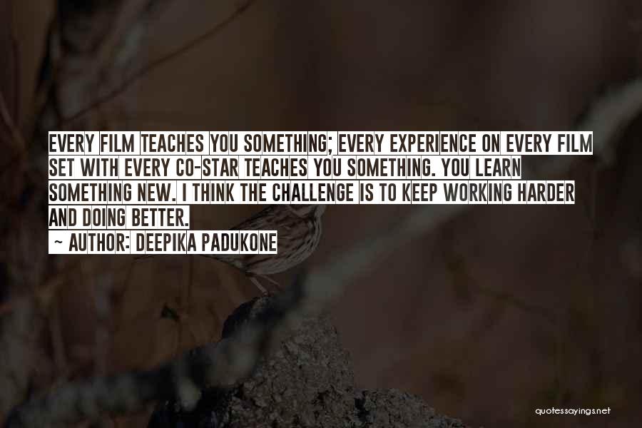 Deepika Padukone Quotes: Every Film Teaches You Something; Every Experience On Every Film Set With Every Co-star Teaches You Something. You Learn Something
