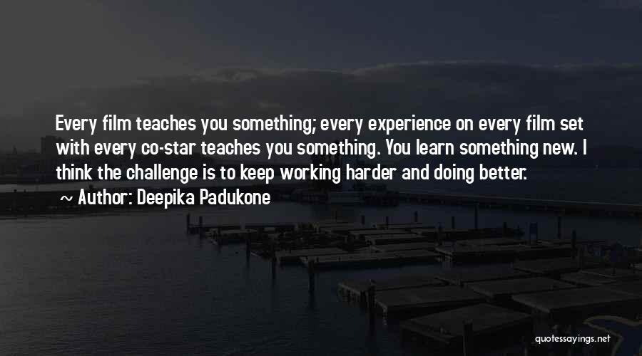 Deepika Padukone Quotes: Every Film Teaches You Something; Every Experience On Every Film Set With Every Co-star Teaches You Something. You Learn Something