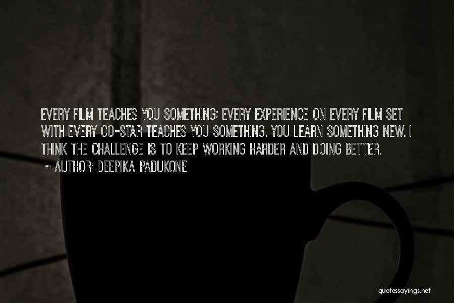 Deepika Padukone Quotes: Every Film Teaches You Something; Every Experience On Every Film Set With Every Co-star Teaches You Something. You Learn Something