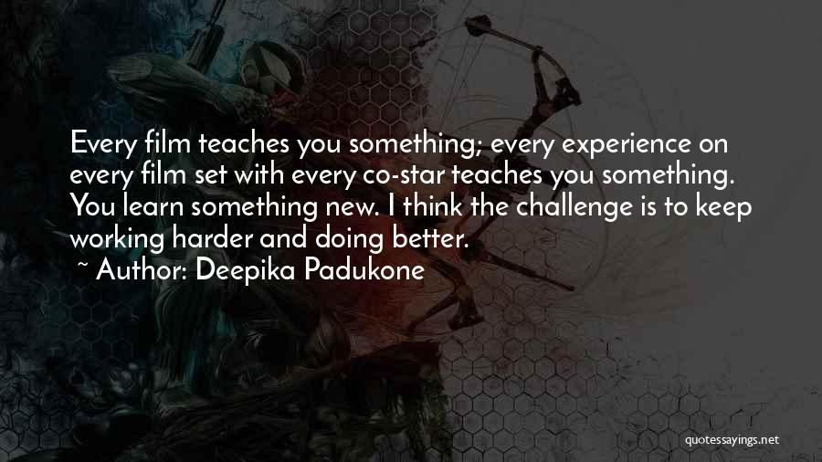 Deepika Padukone Quotes: Every Film Teaches You Something; Every Experience On Every Film Set With Every Co-star Teaches You Something. You Learn Something