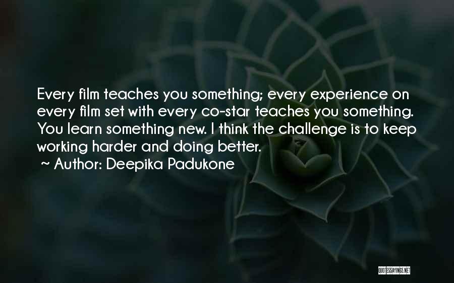 Deepika Padukone Quotes: Every Film Teaches You Something; Every Experience On Every Film Set With Every Co-star Teaches You Something. You Learn Something