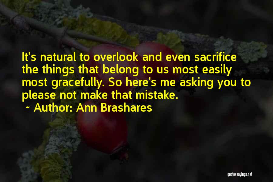 Ann Brashares Quotes: It's Natural To Overlook And Even Sacrifice The Things That Belong To Us Most Easily Most Gracefully. So Here's Me