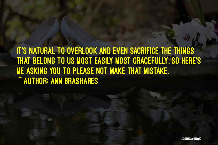 Ann Brashares Quotes: It's Natural To Overlook And Even Sacrifice The Things That Belong To Us Most Easily Most Gracefully. So Here's Me