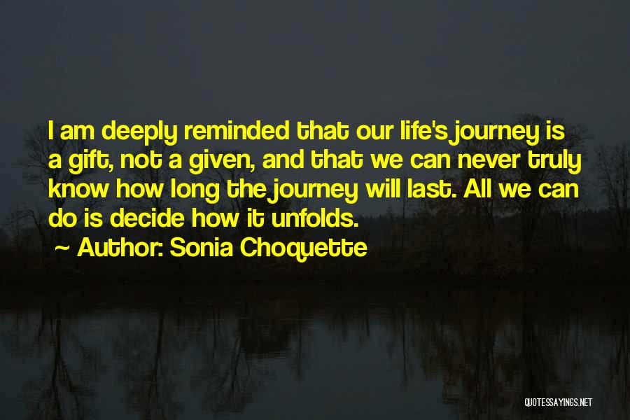 Sonia Choquette Quotes: I Am Deeply Reminded That Our Life's Journey Is A Gift, Not A Given, And That We Can Never Truly